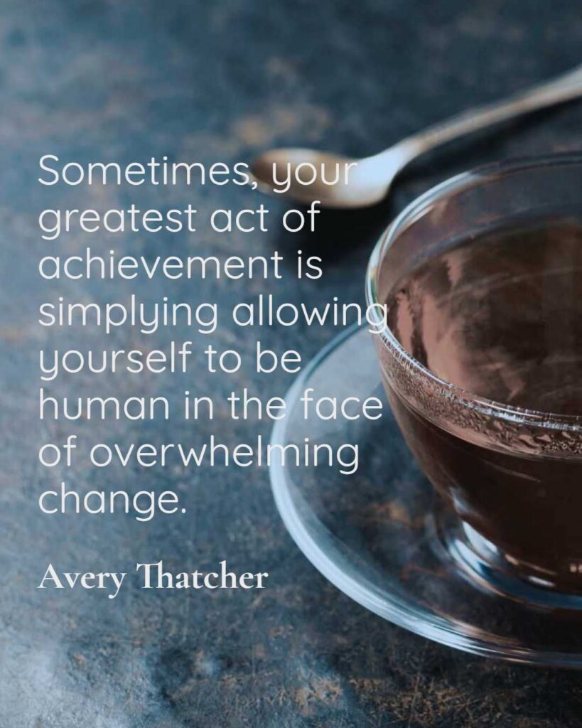 Sometimes, your greatest act of achievement is simplying allowing yourself to be human in the face of overwhelming change.