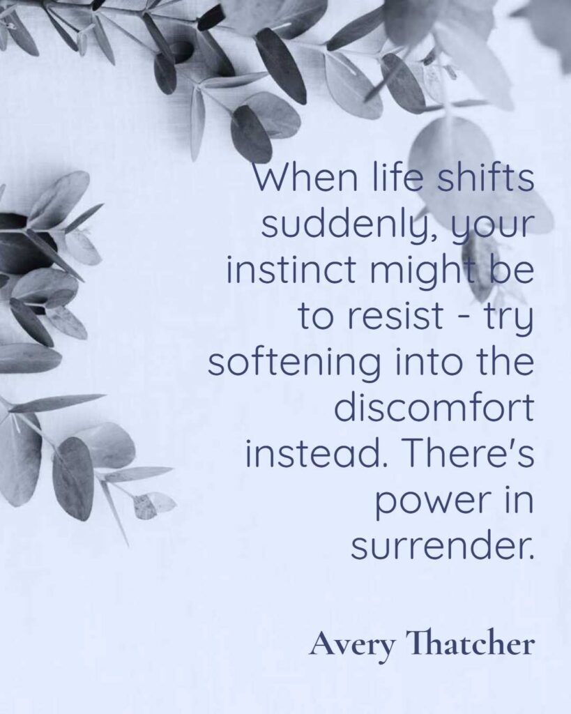 When life shifts suddenly, your instinct might be to resist - try softening into the discomfort instead. There's power in surrender.