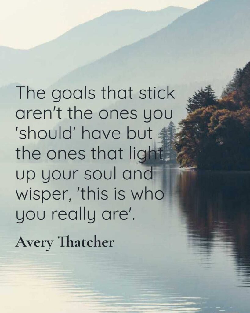 The goals that stick aren't the ones you'should' have but the ones that light up your soul and wisper,'this is who you really are'. Find Your Focus For the Year