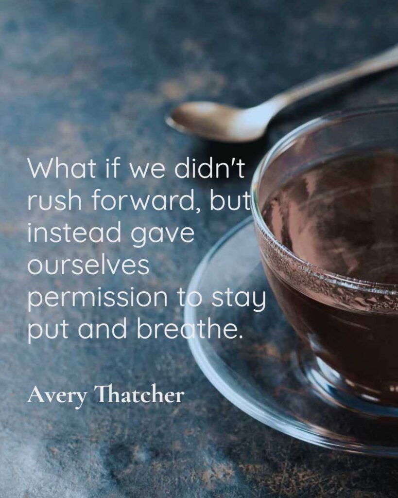 What if we didn't rush forward, but instead gave ourselves permission to stay put and breathe.