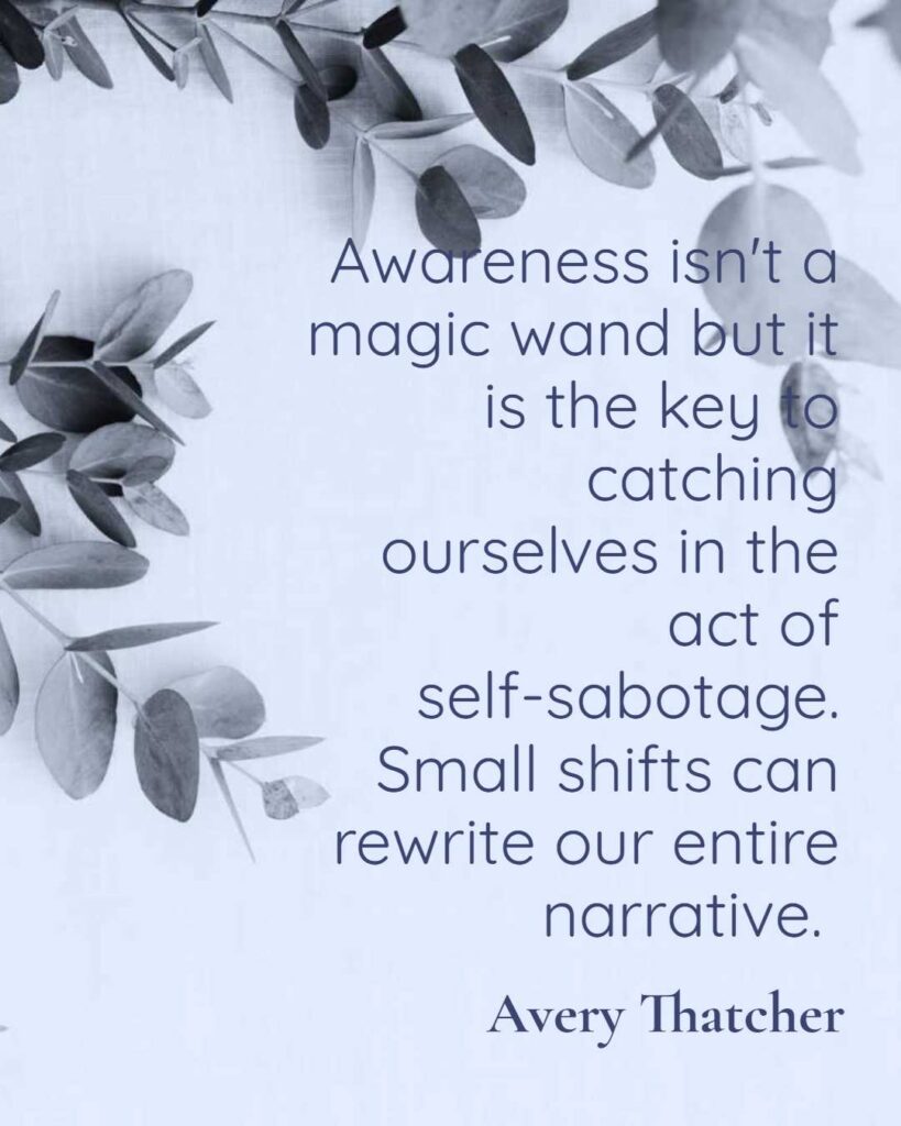 Awareness isn't a magic wand but it is the key to catching ourselves in the act of self-sabotage. Small shifts can rewrite our entire narrative.