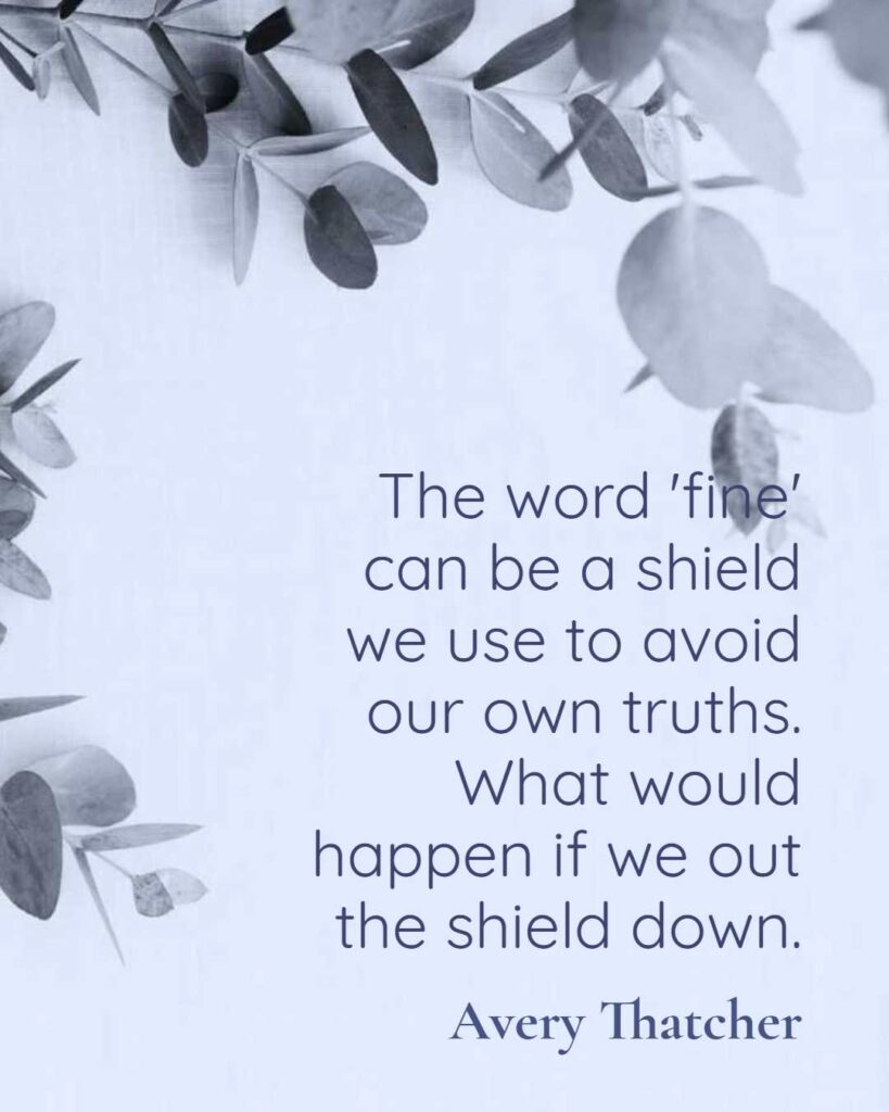 The word'fine' can be a shield we use to avoid our own truths. What would happen if we out the shield down.